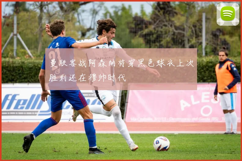 曼联客战阿森纳将穿黑色球衣上次胜利还在穆帅时代