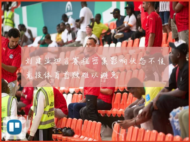 刘建业坦言赛程密集影响状态不佳竞技体育首败难以避免