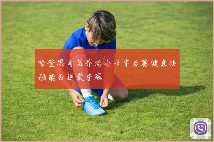 哈登思考若乔治小卡季后赛健康快船能否逆袭夺冠