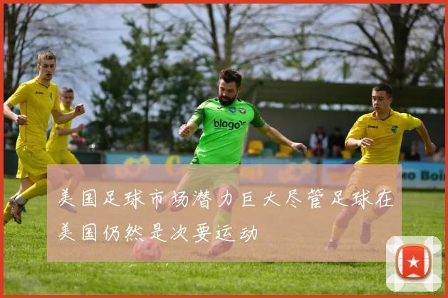 美国足球市场潜力巨大尽管足球在美国仍然是次要运动